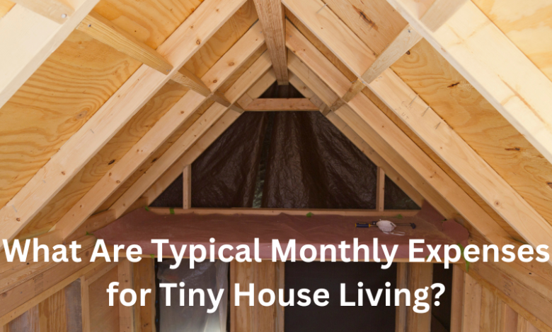 What Are Typical Monthly Expenses for Tiny House Living